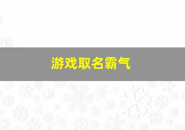 游戏取名霸气