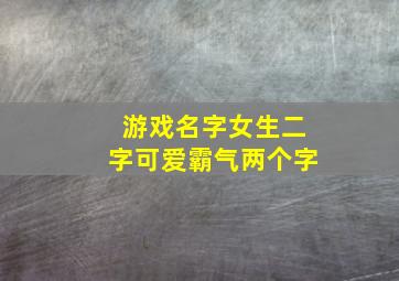 游戏名字女生二字可爱霸气两个字