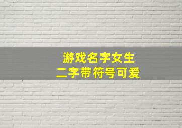 游戏名字女生二字带符号可爱