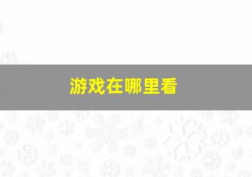 游戏在哪里看