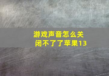 游戏声音怎么关闭不了了苹果13