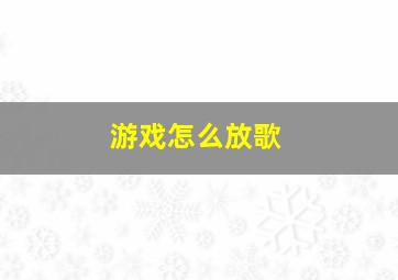 游戏怎么放歌