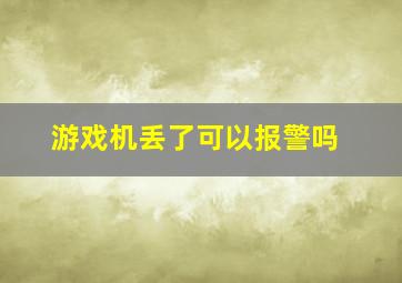 游戏机丢了可以报警吗