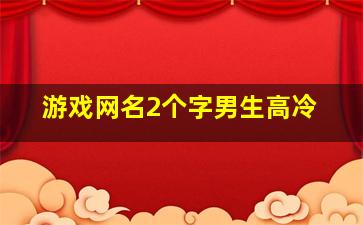 游戏网名2个字男生高冷