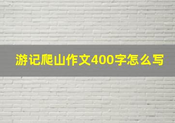 游记爬山作文400字怎么写