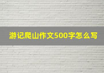 游记爬山作文500字怎么写