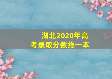 湖北2020年高考录取分数线一本