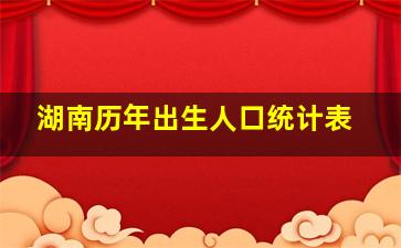 湖南历年出生人口统计表