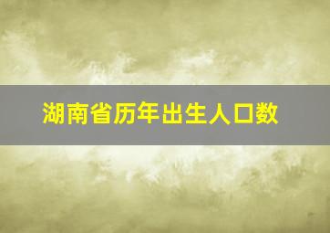 湖南省历年出生人口数