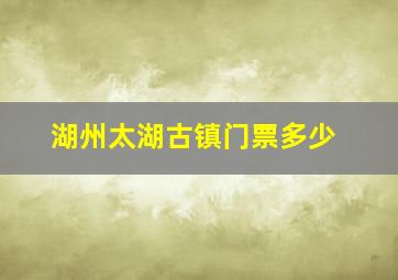 湖州太湖古镇门票多少