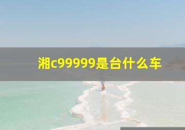 湘c99999是台什么车