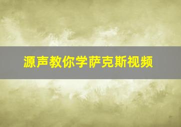 源声教你学萨克斯视频