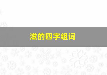 滋的四字组词