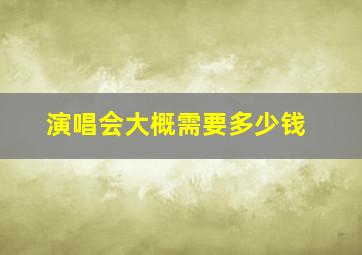 演唱会大概需要多少钱