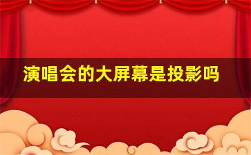 演唱会的大屏幕是投影吗