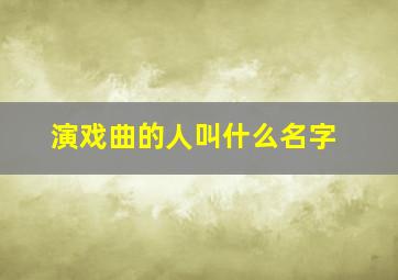 演戏曲的人叫什么名字