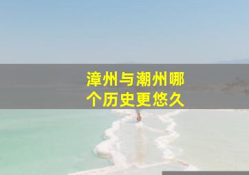 漳州与潮州哪个历史更悠久