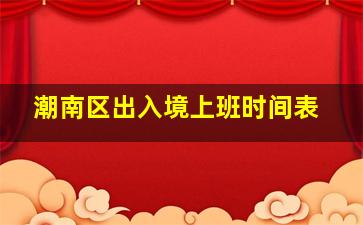 潮南区出入境上班时间表