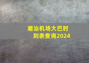 潮汕机场大巴时刻表查询2024