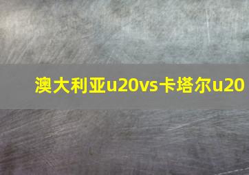 澳大利亚u20vs卡塔尔u20