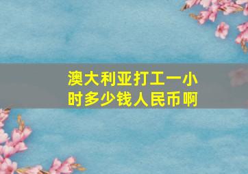 澳大利亚打工一小时多少钱人民币啊