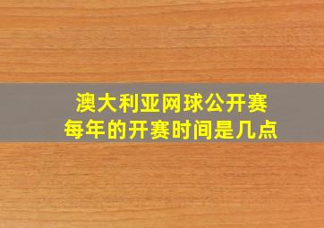 澳大利亚网球公开赛每年的开赛时间是几点