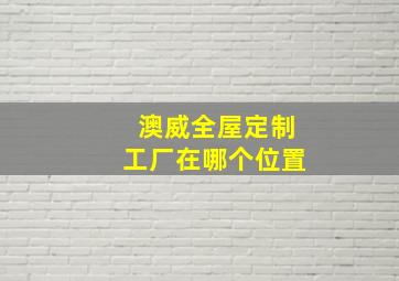 澳威全屋定制工厂在哪个位置