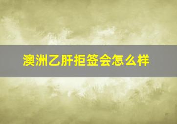 澳洲乙肝拒签会怎么样