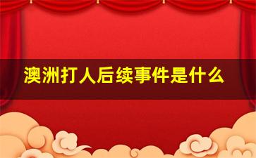 澳洲打人后续事件是什么