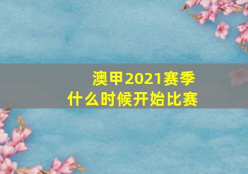 澳甲2021赛季什么时候开始比赛