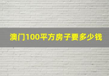 澳门100平方房子要多少钱