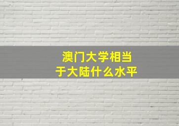 澳门大学相当于大陆什么水平