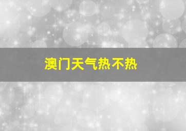 澳门天气热不热