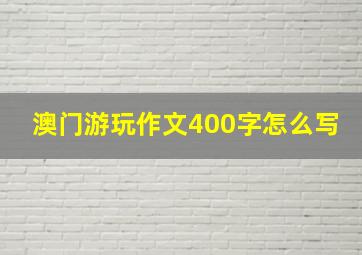 澳门游玩作文400字怎么写