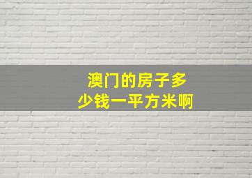 澳门的房子多少钱一平方米啊