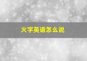 火字英语怎么说