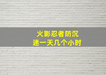 火影忍者防沉迷一天几个小时