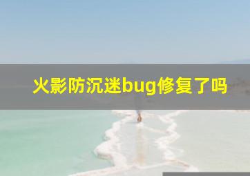 火影防沉迷bug修复了吗