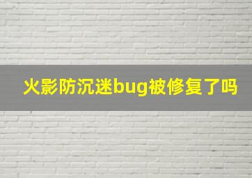 火影防沉迷bug被修复了吗