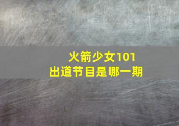 火箭少女101出道节目是哪一期