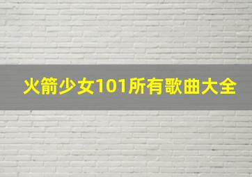 火箭少女101所有歌曲大全