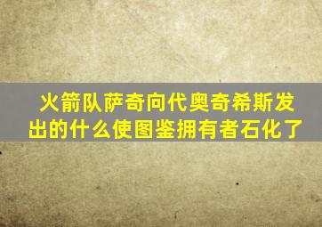 火箭队萨奇向代奥奇希斯发出的什么使图鉴拥有者石化了