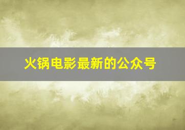 火锅电影最新的公众号