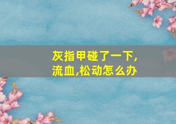 灰指甲碰了一下,流血,松动怎么办