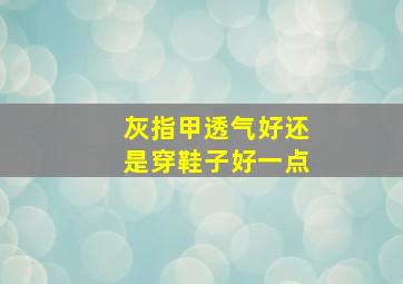 灰指甲透气好还是穿鞋子好一点