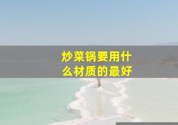 炒菜锅要用什么材质的最好