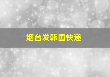 烟台发韩国快递