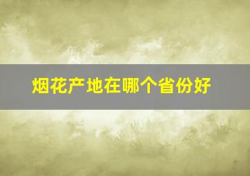 烟花产地在哪个省份好