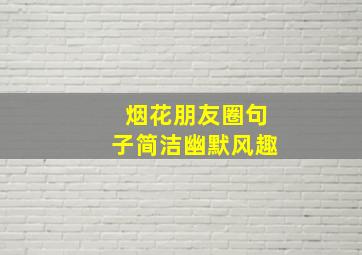 烟花朋友圈句子简洁幽默风趣