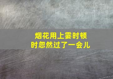 烟花用上霎时顿时忽然过了一会儿